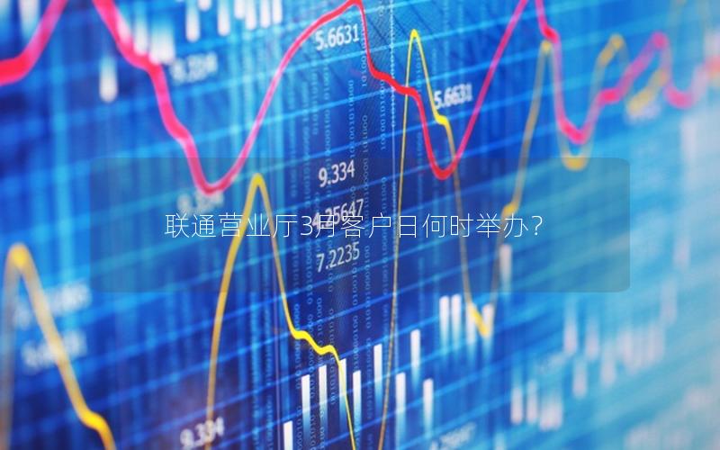 联通营业厅3月客户日何时举办？