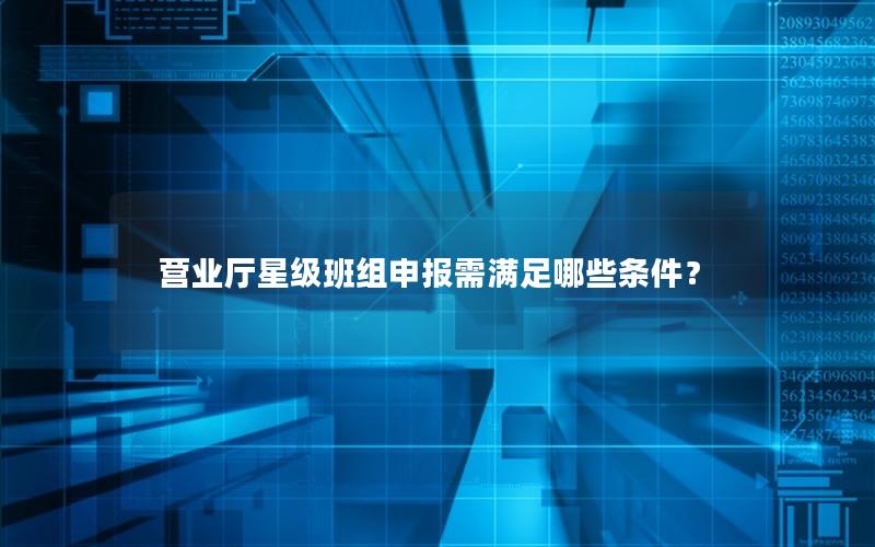 营业厅星级班组申报需满足哪些条件？