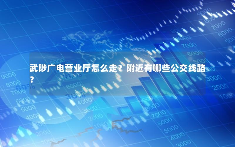 武陟广电营业厅怎么走？附近有哪些公交线路？