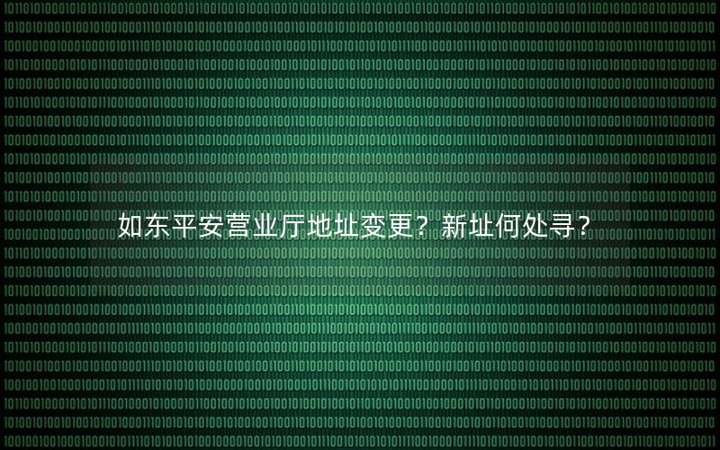 如东平安营业厅地址变更？新址何处寻？
