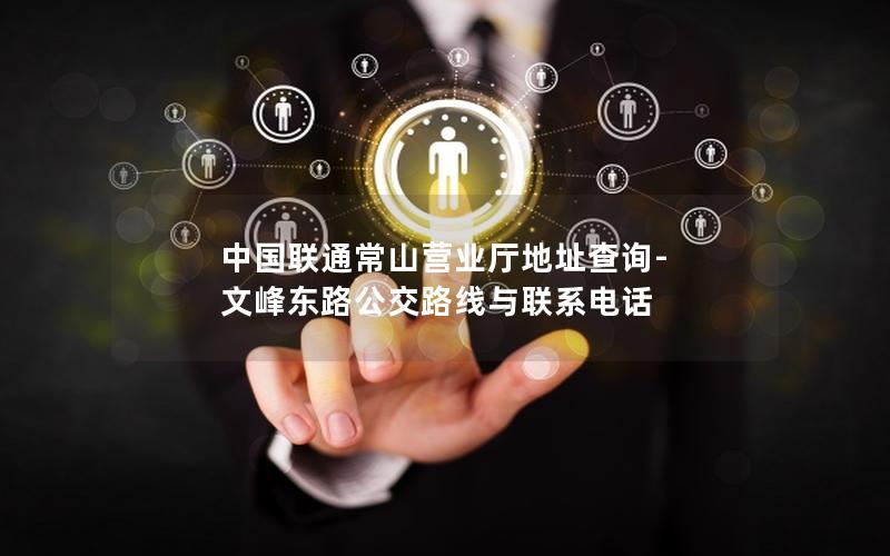 中国联通常山营业厅地址查询-文峰东路公交路线与联系电话