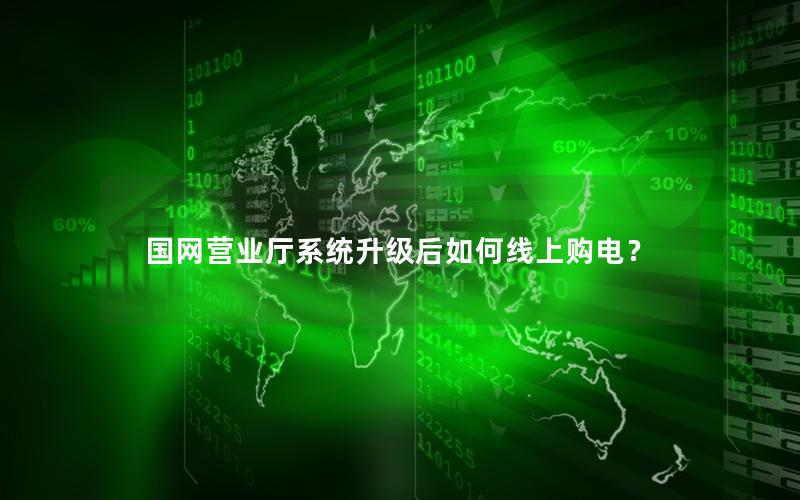 国网营业厅系统升级后如何线上购电？
