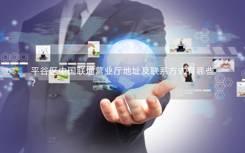 平谷区中国联通营业厅地址及联系方式有哪些？