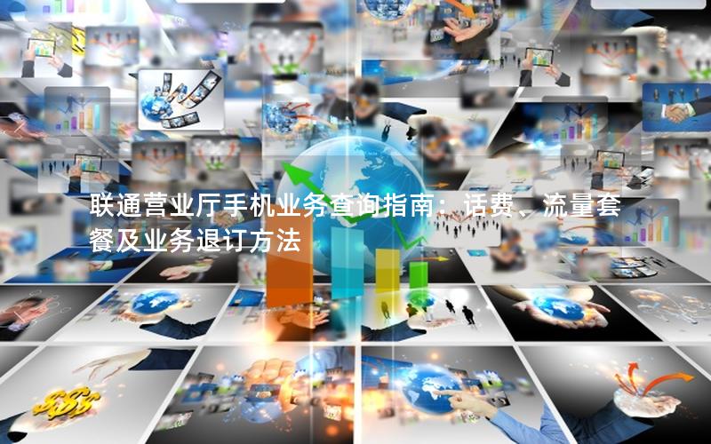 联通营业厅手机业务查询指南：话费、流量套餐及业务退订方法
