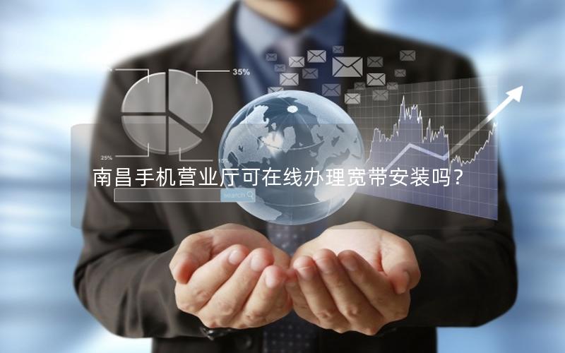南昌手机营业厅可在线办理宽带安装吗？