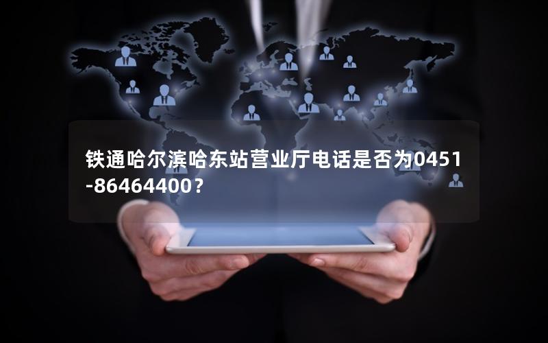 铁通哈尔滨哈东站营业厅电话是否为0451-86464400？
