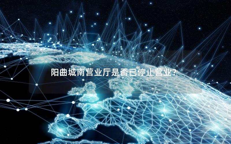 阳曲城南营业厅是否已停止营业？