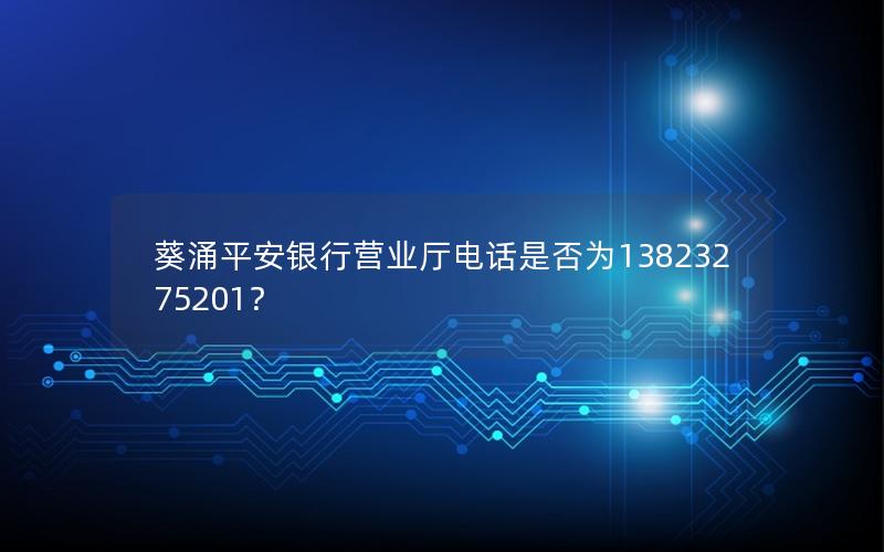 葵涌平安银行营业厅电话是否为13823275201？