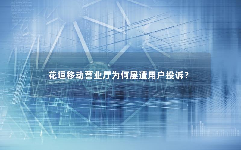 花垣移动营业厅为何屡遭用户投诉？