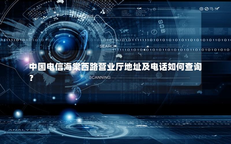 中国电信海棠西路营业厅地址及电话如何查询？