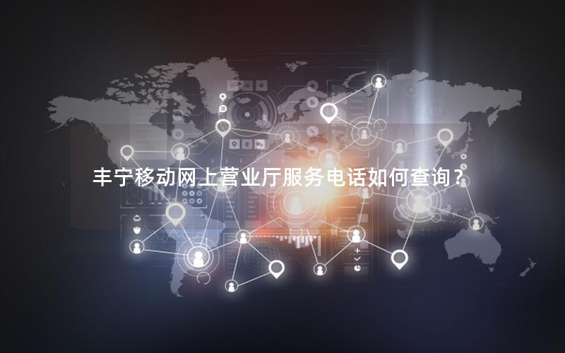 丰宁移动网上营业厅服务电话如何查询？