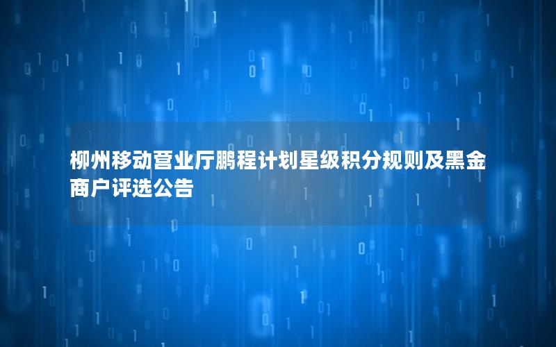 柳州移动营业厅鹏程计划星级积分规则及黑金商户评选公告
