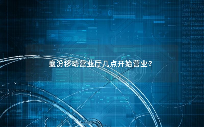 襄汾移动营业厅几点开始营业？