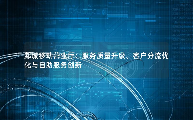郯城移动营业厅：服务质量升级、客户分流优化与自助服务创新