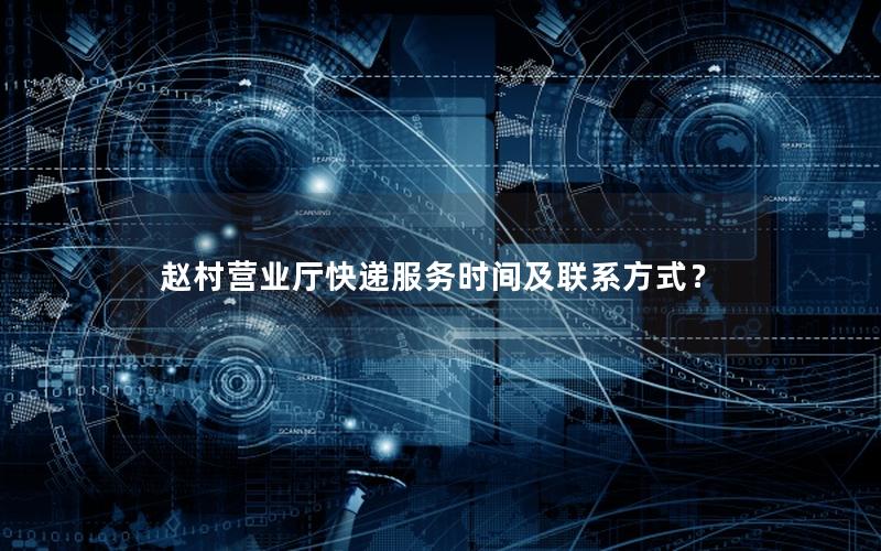 赵村营业厅快递服务时间及联系方式？