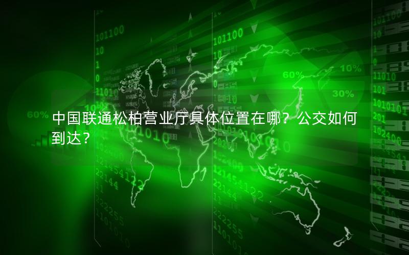 中国联通松柏营业厅具体位置在哪？公交如何到达？