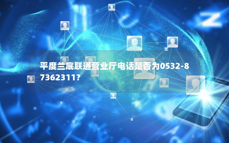 平度兰底联通营业厅电话是否为0532-87362311？