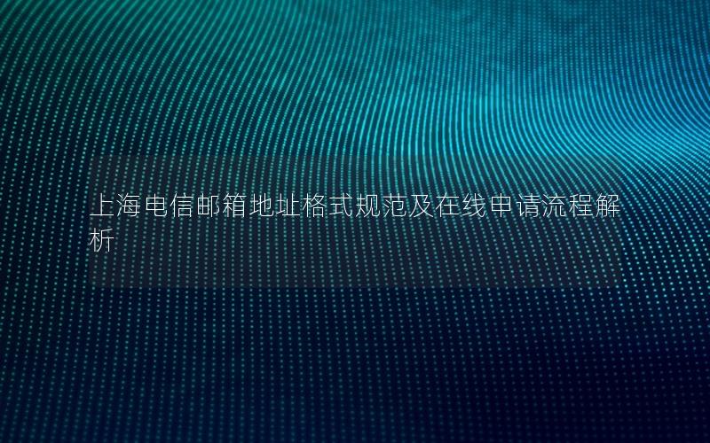 上海电信邮箱地址格式规范及在线申请流程解析