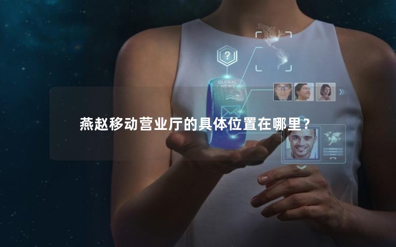 燕赵移动营业厅的具体位置在哪里？