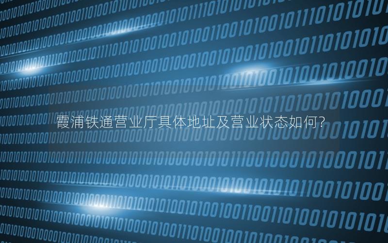 霞浦铁通营业厅具体地址及营业状态如何？