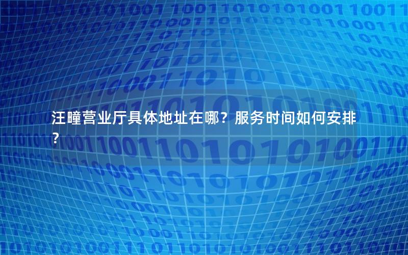汪疃营业厅具体地址在哪？服务时间如何安排？