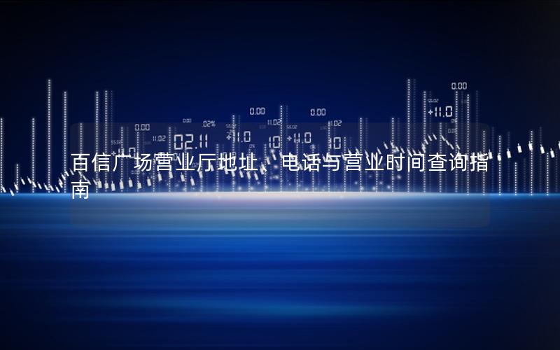 百信广场营业厅地址、电话与营业时间查询指南