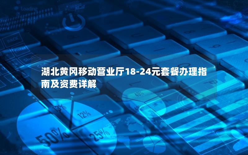 湖北黄冈移动营业厅18-24元套餐办理指南及资费详解