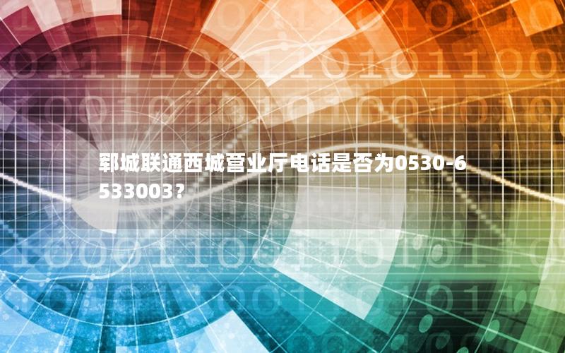 郓城联通西城营业厅电话是否为0530-6533003？