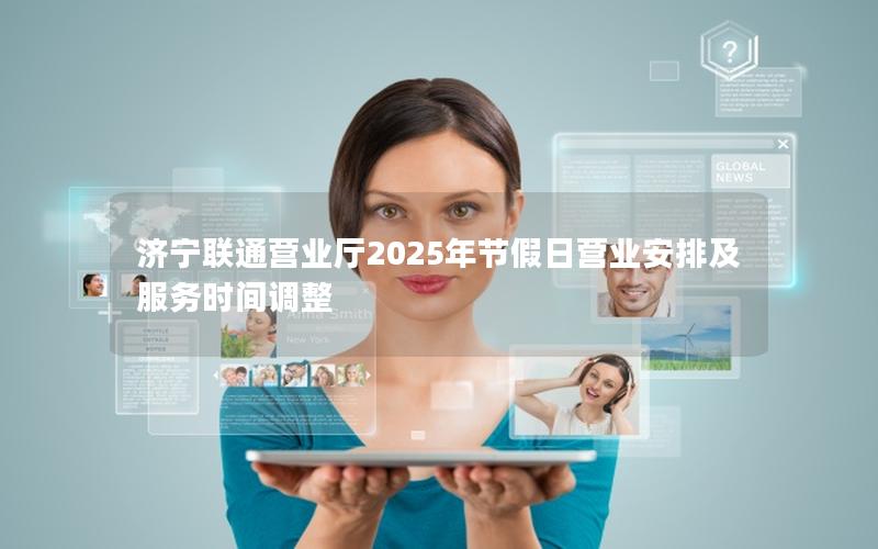 济宁联通营业厅2025年节假日营业安排及服务时间调整