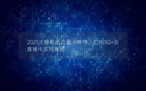 2025主播移动流量卡推荐：广电5G+云直播卡双持攻略