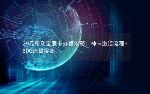 29元移动宝藏卡办理攻略：神卡激活流程+80G流量实测