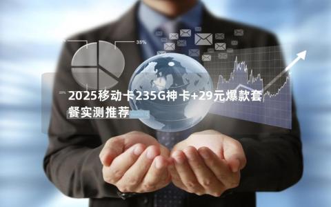 2025移动卡235G神卡+29元爆款套餐实测推荐