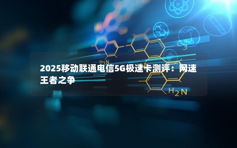 2025移动联通电信5G极速卡测评：网速王者之争
