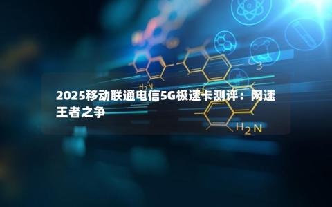 2025移动联通电信5G极速卡测评：网速王者之争