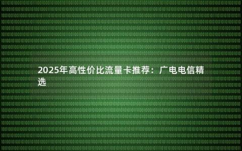 2025年高性价比流量卡推荐：广电电信精选