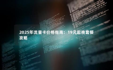 2025年流量卡价格指南：19元起换套餐攻略