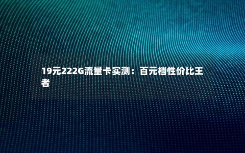 19元222G流量卡实测：百元档性价比王者