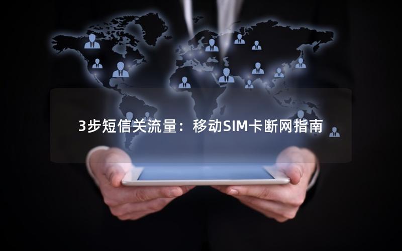 3步短信关流量：移动SIM卡断网指南