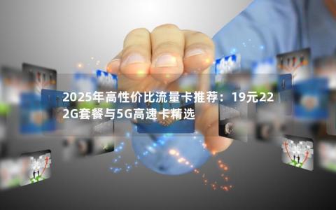 2025年高性价比流量卡推荐：19元222G套餐与5G高速卡精选