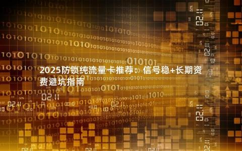 2025防锁纯流量卡推荐：信号稳+长期资费避坑指南