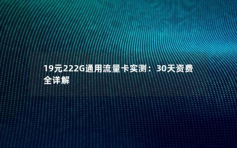 19元222G通用流量卡实测：30天资费全详解