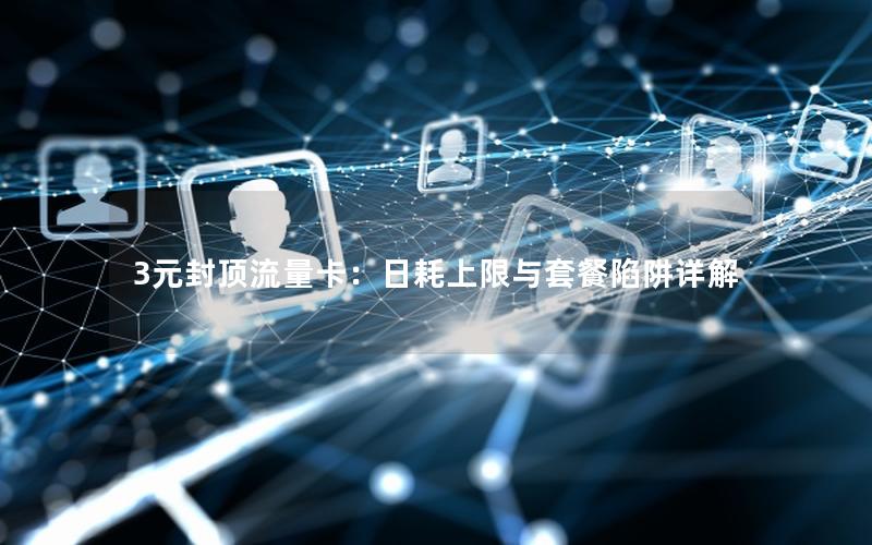 3元封顶流量卡：日耗上限与套餐陷阱详解