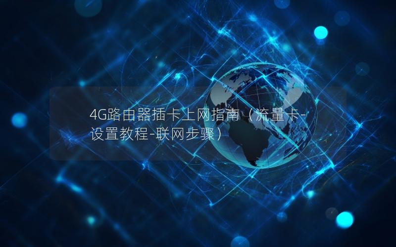 4G路由器插卡上网指南（流量卡-设置教程-联网步骤）