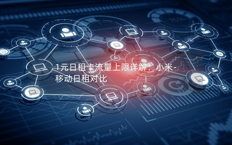 1元日租卡流量上限详解：小米-移动日租对比