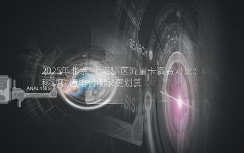 2025年北京-上海小区流量卡资费对比：移动联通电信哪家更划算
