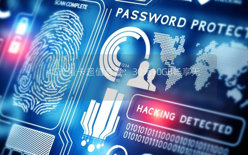4G流量卡超值套餐：30元10GB畅享无忧