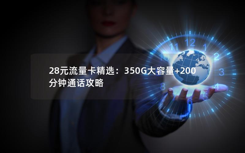 28元流量卡精选：350G大容量+200分钟通话攻略