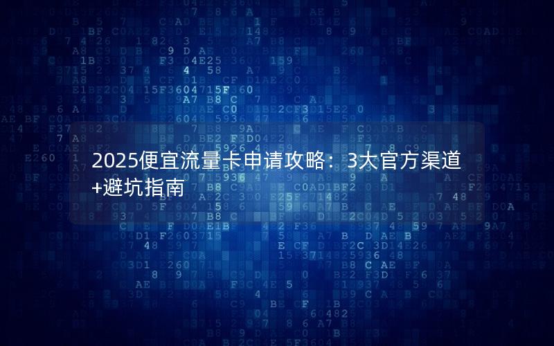 2025便宜流量卡申请攻略：3大官方渠道+避坑指南