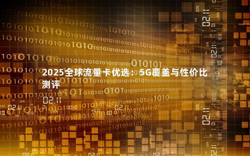 2025全球流量卡优选：5G覆盖与性价比测评