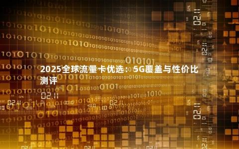 2025全球流量卡优选：5G覆盖与性价比测评